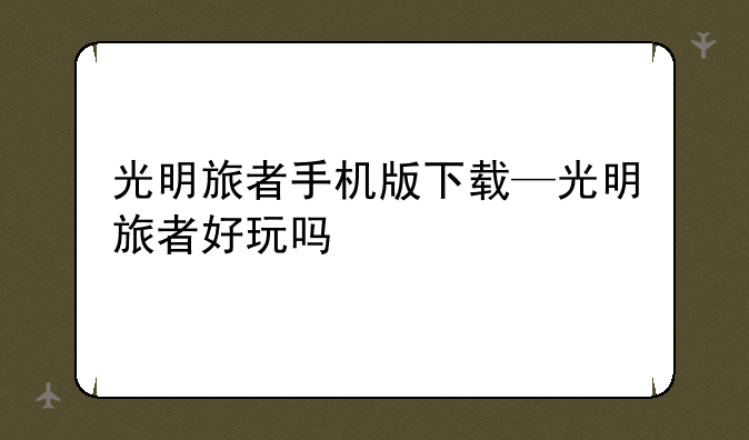 光明旅者手机版下载—光明旅者好玩吗
