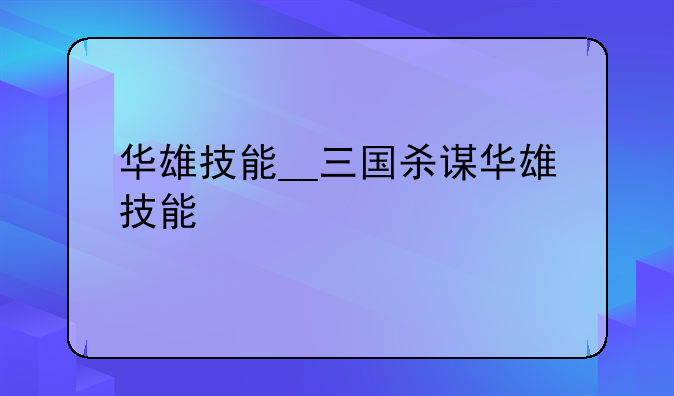 华雄技能__三国杀谋华雄技能