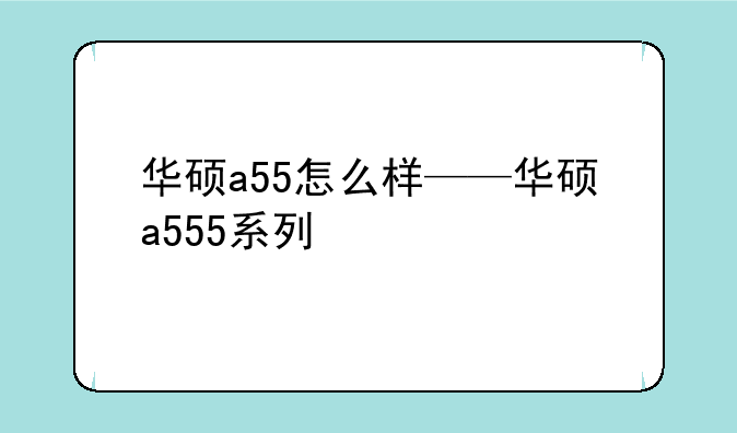 华硕a55怎么样——华硕a555系列