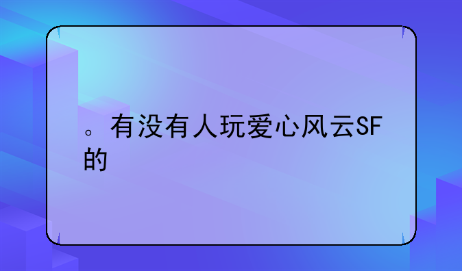 。有没有人玩爱心风云SF的