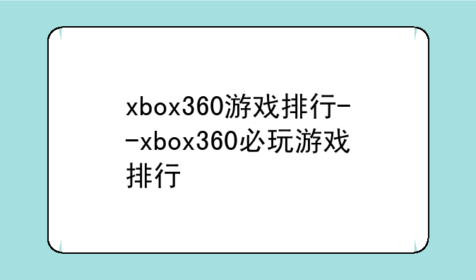xbox360游戏排行--xbox360必玩游戏排行