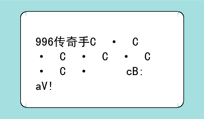 996传奇手游盒子，996m2传奇手游盒子