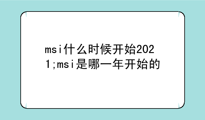 msi什么时候开始2021;msi是哪一年开始的