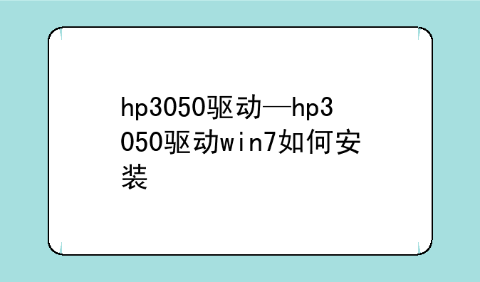 hp3050驱动—hp3050驱动win7如何安装