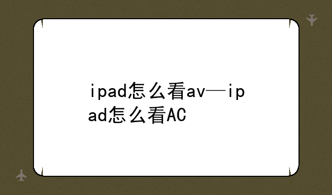 ipad怎么看av—ipad怎么看AC+