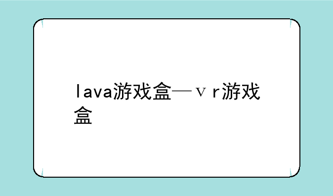 lava游戏盒—ⅴr游戏盒