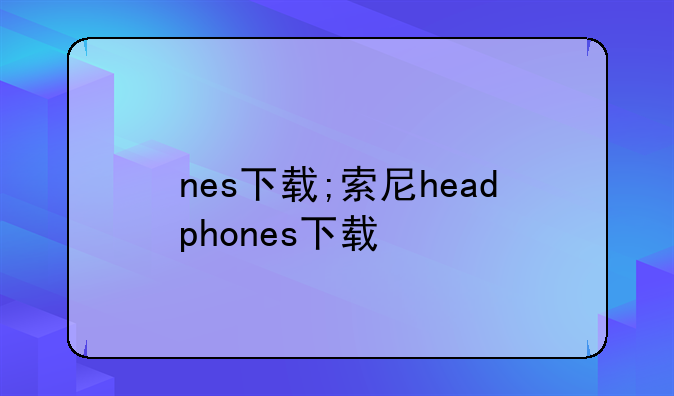 nes下载;索尼headphones下载