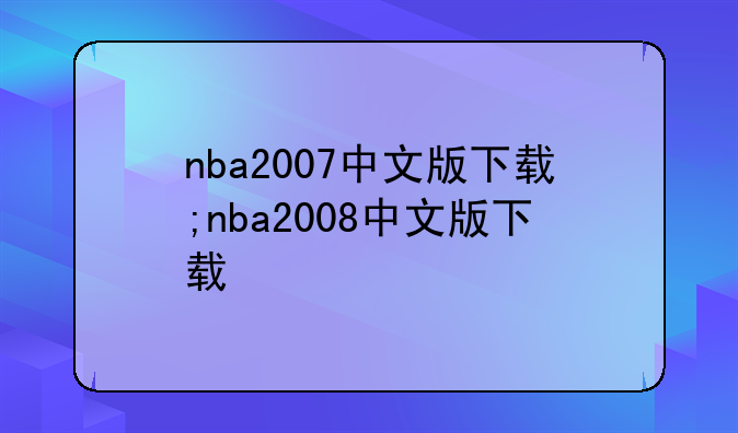nba2007中文版下载;nba2008中文版下载