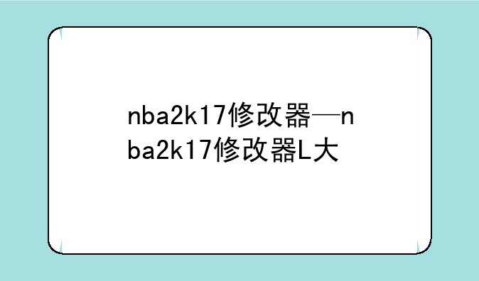 nba2k17修改器—nba2k17修改器L大