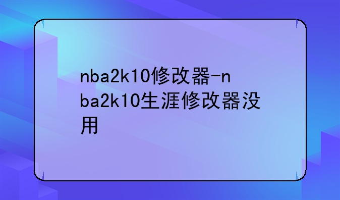 nba2k10修改器-nba2k10生涯修改器没用
