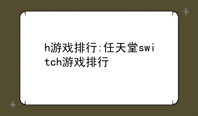 h游戏排行:任天堂switch游戏排行