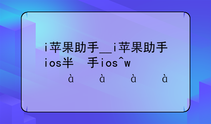 i苹果助手__i苹果助手ios版下载