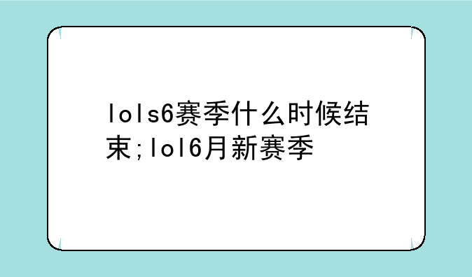 lols6赛季什么时候结束;lol6月新赛季