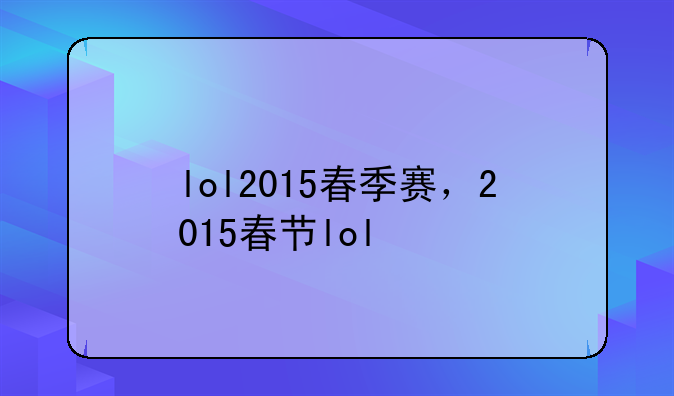 lol2015春季赛，2015春节lol