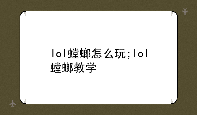 lol螳螂怎么玩;lol螳螂教学