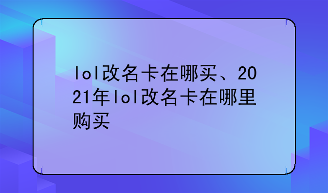 lol改名卡在哪买、2021年lol改名卡在哪里购买