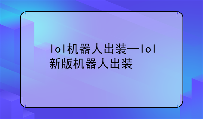 lol机器人出装—lol新版机器人出装