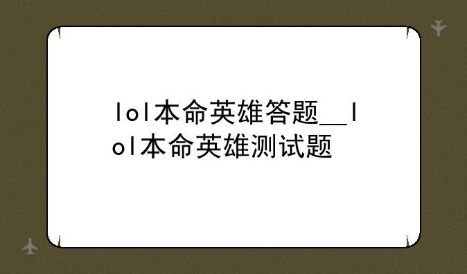 lol本命英雄答题__lol本命英雄测试题