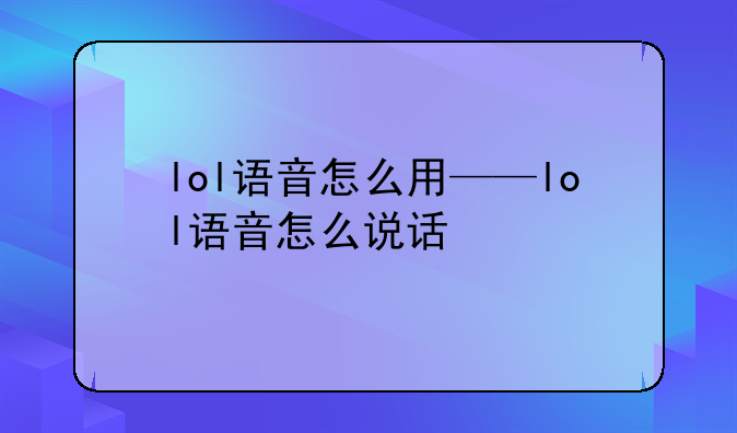 lol语音怎么用——lol语音怎么说话