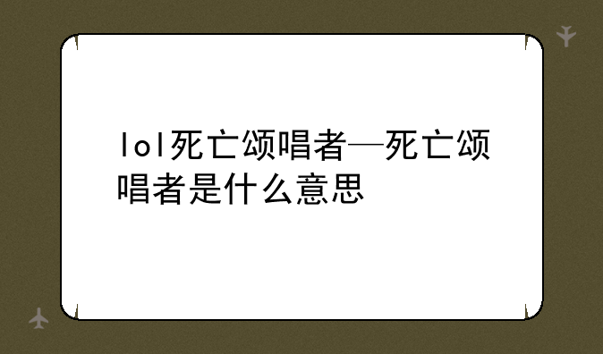 lol死亡颂唱者—死亡颂唱者是什么意思