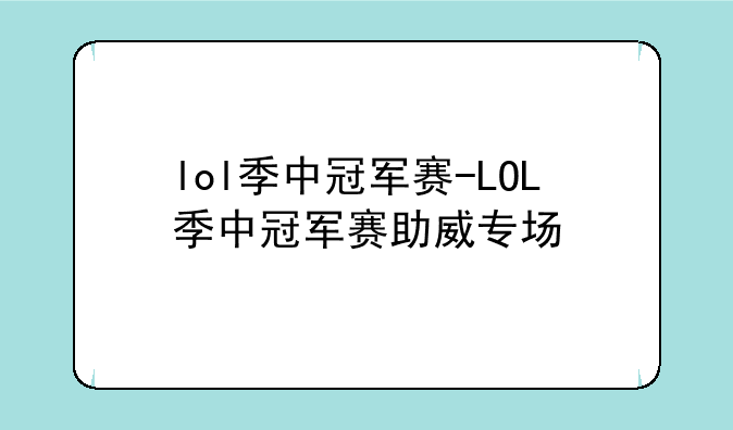 lol季中冠军赛-LOL季中冠军赛助威专场