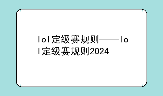 lol定级赛规则——lol定级赛规则2024
