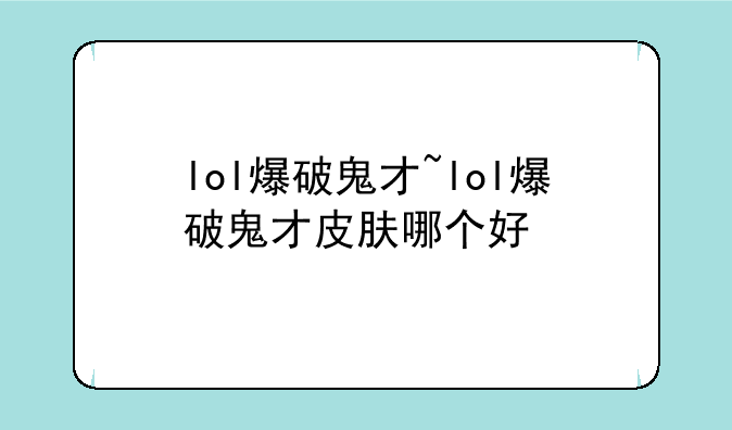 lol爆破鬼才~lol爆破鬼才皮肤哪个好