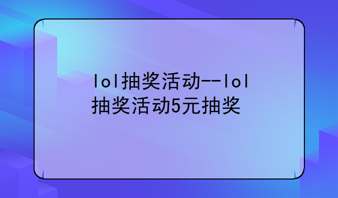 lol抽奖活动--lol抽奖活动5元抽奖
