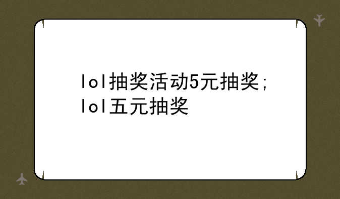 lol抽奖活动5元抽奖;lol五元抽奖