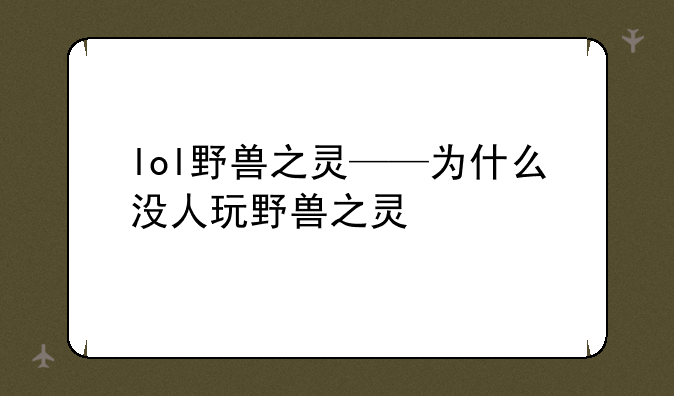 lol野兽之灵——为什么没人玩野兽之灵