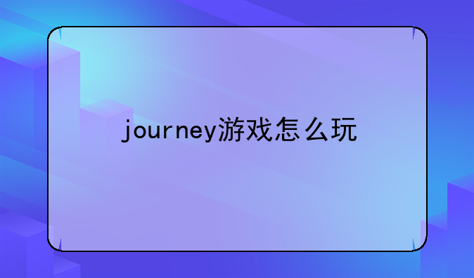 journey游戏怎么玩