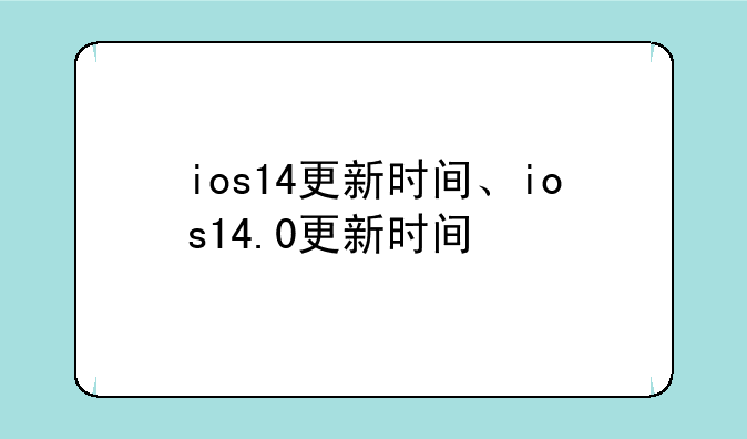 ios14更新时间、ios14.0更新时间